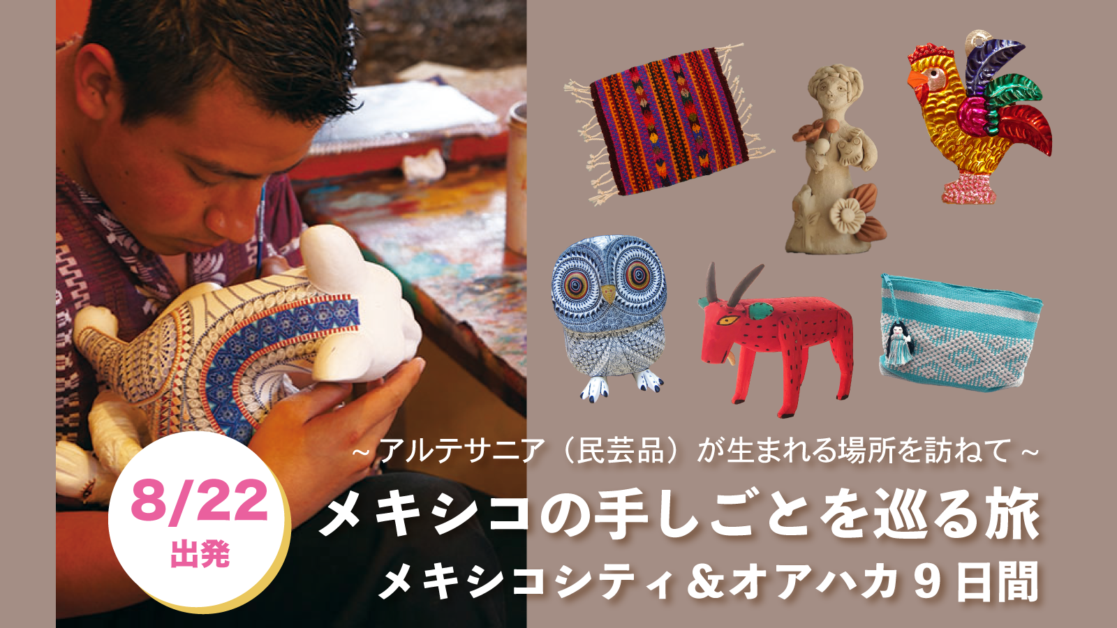 〜アルテサニア（民芸品）の生まれる場所を訪ねて〜 メキシコの手しごとを巡る旅　メキシコシティ＆オアハカ9日間【8月22日出発/日本発着ツアー】